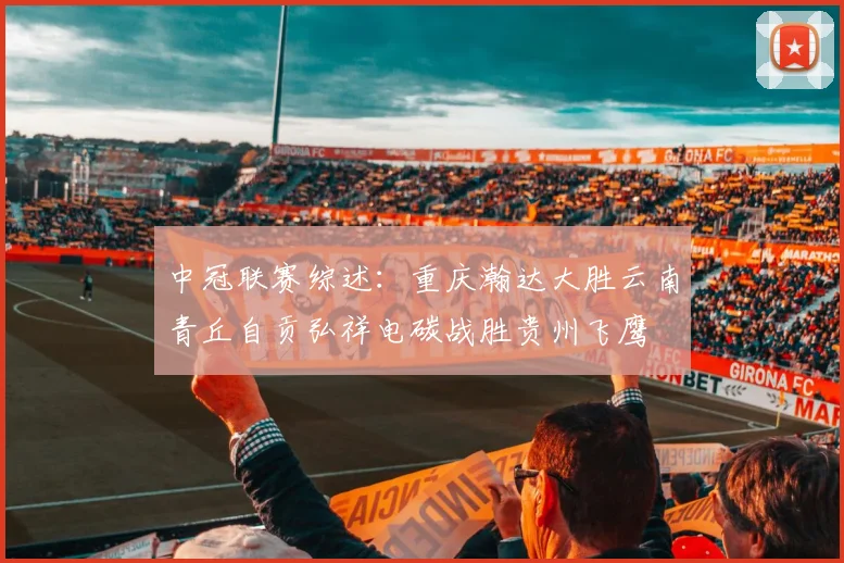 中冠联赛综述：重庆瀚达大胜云南青丘自贡弘祥电碳战胜贵州飞鹰