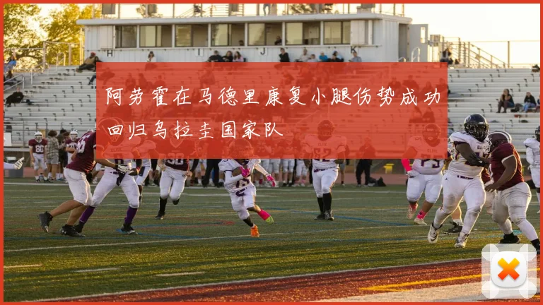 阿劳霍在马德里康复小腿伤势成功回归乌拉圭国家队