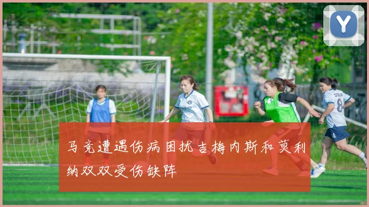 马竞遭遇伤病困扰吉梅内斯和莫利纳双双受伤缺阵