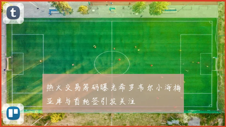 热火交易筹码曝光希罗韦尔小海梅亚库与首轮签引发关注