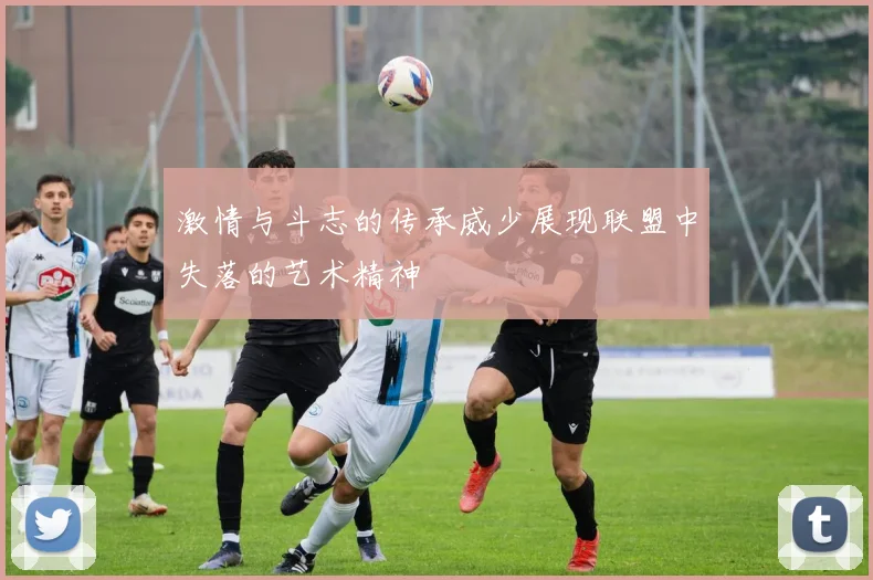 激情与斗志的传承威少展现联盟中失落的艺术精神