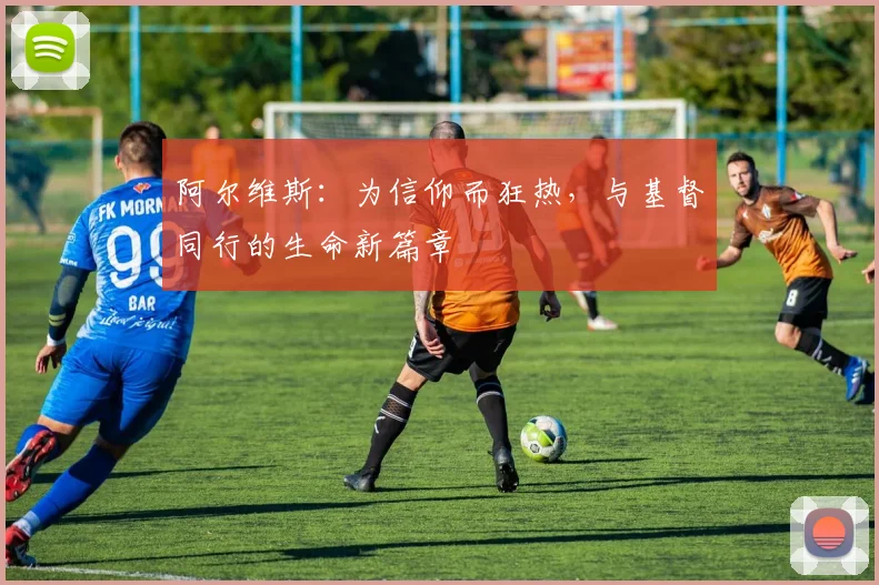 阿尔维斯：为信仰而狂热，与基督同行的生命新篇章