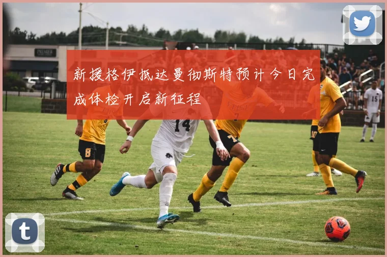 新援格伊抵达曼彻斯特预计今日完成体检开启新征程