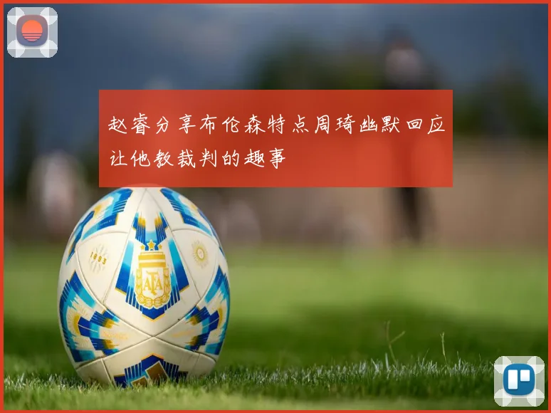 赵睿分享布伦森特点周琦幽默回应让他教裁判的趣事