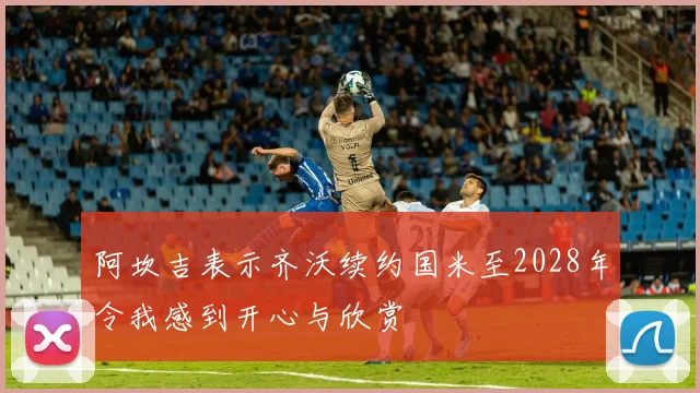 阿坎吉表示齐沃续约国米至2028年令我感到开心与欣赏