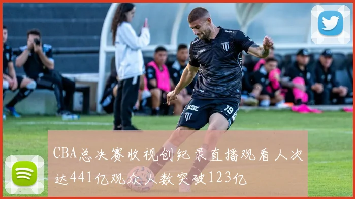 CBA总决赛收视创纪录直播观看人次达441亿观众人数突破123亿
