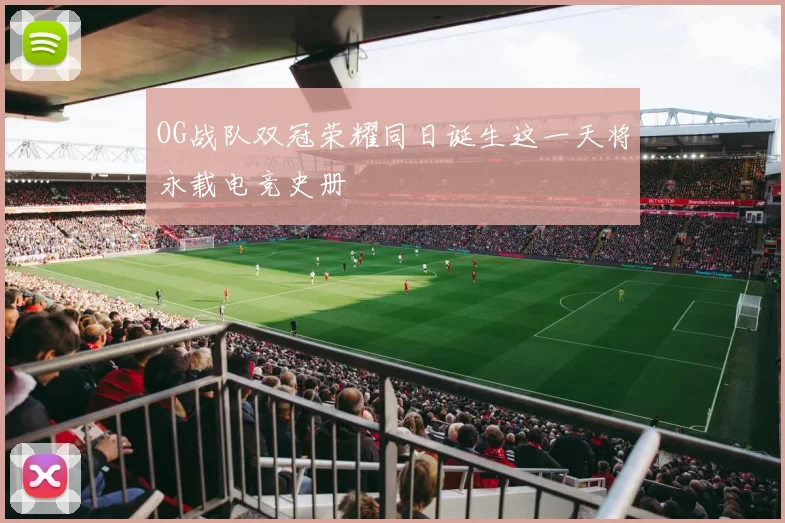 OG战队双冠荣耀同日诞生这一天将永载电竞史册